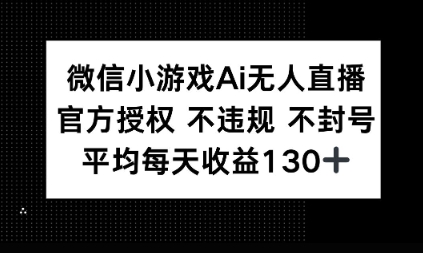 微信小游戏AI无人直播，不违规 不封号，官方授权 每天收益1张+-慕云辰风博客