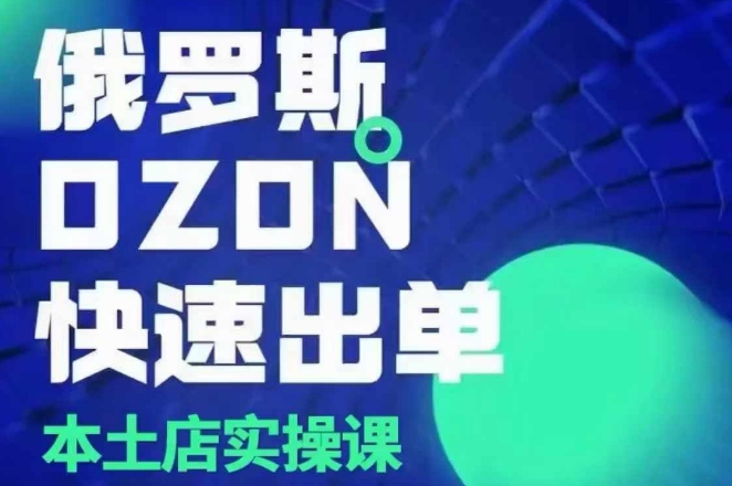 俄罗斯OZON本土店实操课，​OZON本土店运营选品变现-慕云辰风博客