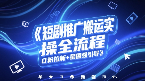 短剧推广搬运实操全流程，0粉拉新+星图强引导-辰风资源站