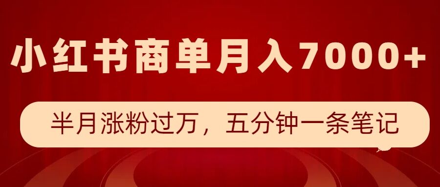 小红书商单最新玩法，半个月涨粉过万，五分钟一条笔记，月入7000+-慕云辰风博客