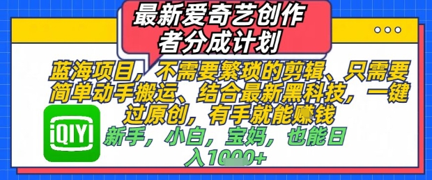 最新爱奇艺创作者分成计划，不需要繁琐的剪辑，只需要简单动手搬运，一键过原创，有手就能做-辰风资源站