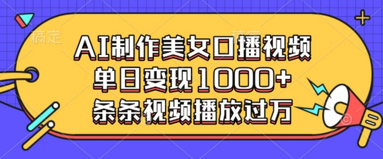 AI制作美女口播视频，单日变现多张，条条视频播放过万-慕云辰风博客