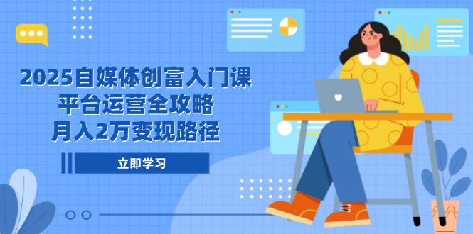 （14924期）2025自媒体创富入门课，平台运营全攻略，月入2万变现路径-辰风资源站