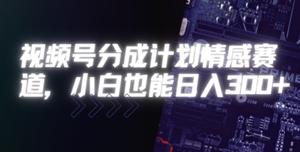 视频号分成计划情感赛道，小白也能日入3张-辰风资源站