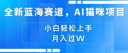 全新蓝海赛道，AI猫咪项目，几分钟一个视频，轻松简单，小白也能做，月入过万，可矩阵操作-慕云辰风博客