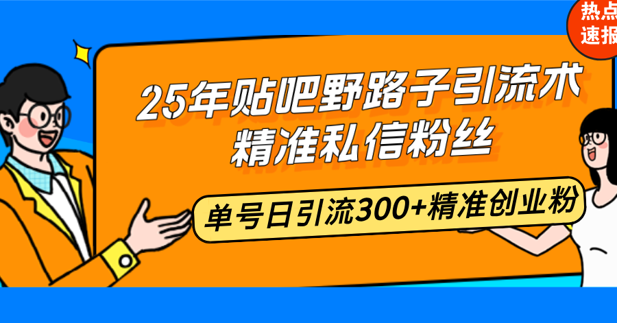 （14082期）25年贴吧野路子引流术，精准私信粉丝，单号日引流300+精准创业粉-慕云辰风博客