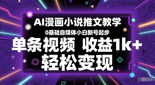 AI漫画小说推文教学，0基础自媒体小白新号起步，单条视频收益1k+，轻松变现-辰风资源站