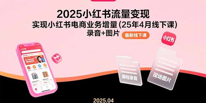 （15601期）2025小红书流量变现，实现小红书电商业务增量(25年4月线下课)录音+图片-辰风资源站