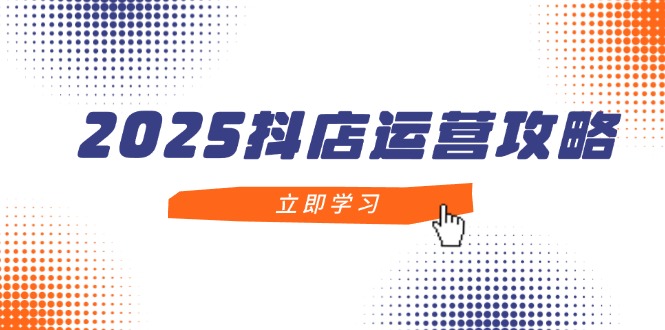 （14622期）2025抖店运营攻略，掌握抖店技巧，打造月销百万，新手入门到精通-辰风资源站