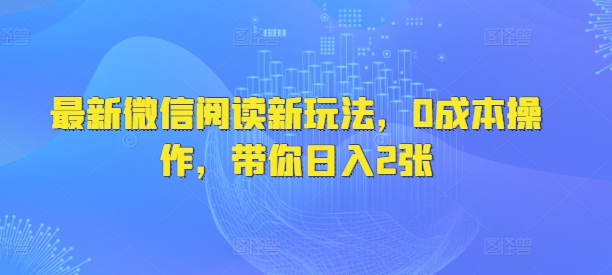 最新微信阅读新玩法，0成本操作，带你日入2张-慕云辰风博客