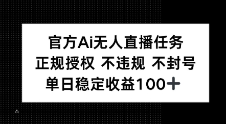 官方Ai无人直播任务，正规授权 不违规 不封号，单日稳定收益1张+-辰风资源站