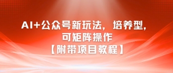 AI+公众号新玩法之培养型，可矩阵操作【附带项目教程】-辰风资源站