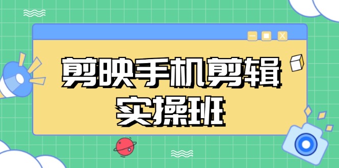 （13264期）剪映手机剪辑实战班，从入门到精通，抖音爆款视频制作秘籍分段讲解-慕云辰风博客