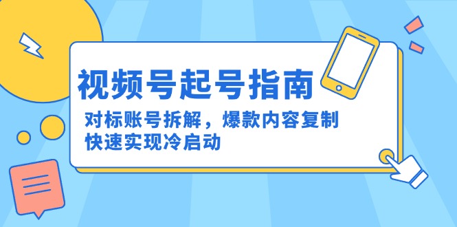 （15028期）视频号起号指南：对标账号拆解，爆款内容复制，快速实现冷启动-辰风资源站