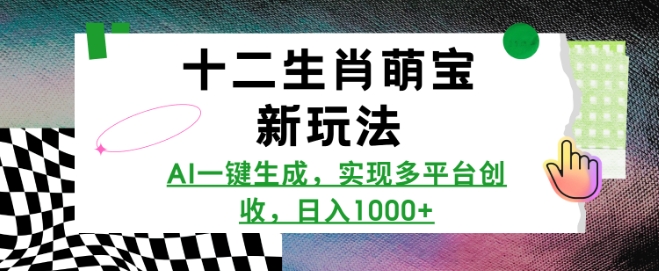 十二生肖萌宝新玩法，AI一键生成，实现多平台创收，日入多张-慕云辰风博客