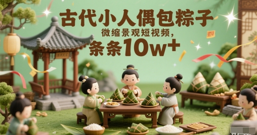 古代小人偶包粽子微缩景观短视频，条条10w+-辰风资源站