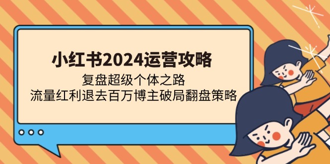 （13194期）小红书2024运营攻略：复盘超级个体之路 流量红利退去百万博主破局翻盘-慕云辰风博客