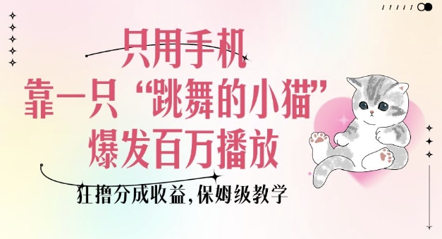 只用手机靠一只“跳舞的小猫”爆发百万播放，狂撸分成收益，保姆级教学-辰风资源站