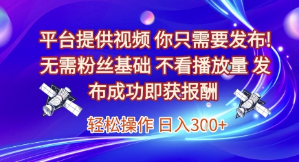 平台提供视频，你只需要发布， 无需粉丝基础，不看播放量，发布成功即获报酬，日入3张【揭秘】-辰风资源站