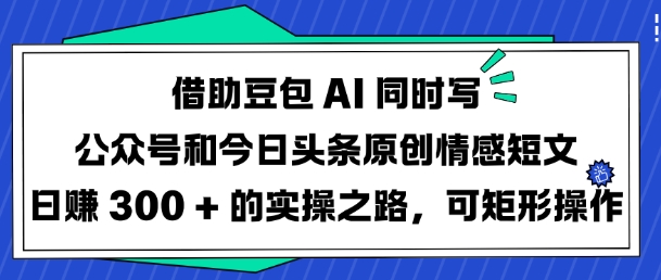 借助豆包AI同时写公众号和今日头条原创情感短文日入3张的实操之路，可矩形操作-慕云辰风博客