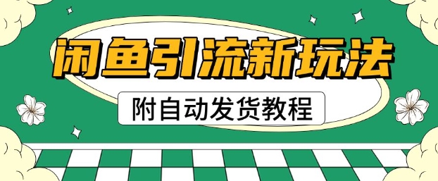 2025闲鱼引流新玩法，日引200+创业粉，每天稳定多张收益(附自动发货教程)-慕云辰风博客