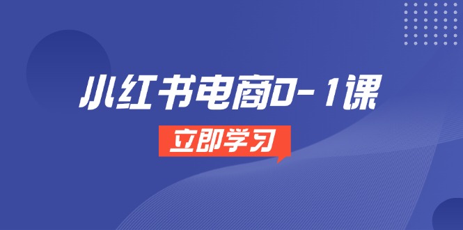 （14841期）小红书电商0-1课，开店选品全流程，多平台素材处理与爆款笔记制作-辰风资源站