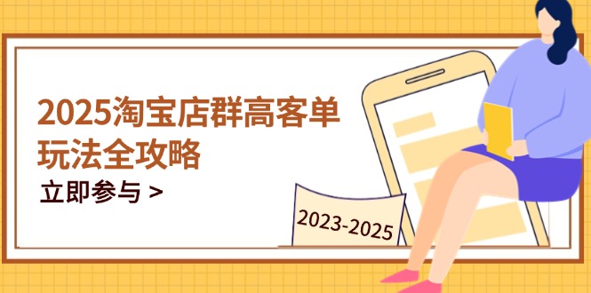 （14568期）2025淘宝店群高客单玩法全攻略，把握高客单关键技巧，精通全周期运营-辰风资源站