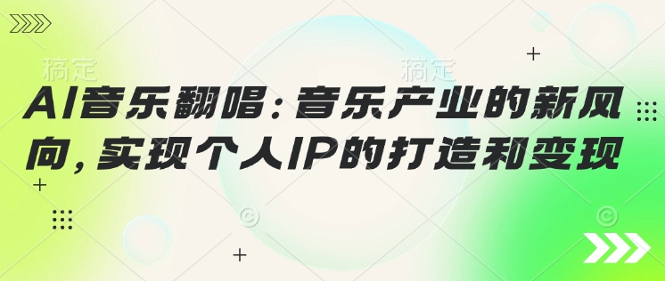 AI音乐翻唱：音乐产业的新风向，实现个人IP的打造和变现-慕云辰风博客