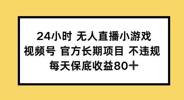 24小时无人直播小游戏，视频号官方长期项目，长期项目小白轻松可做每天保底收益80+-慕云辰风博客