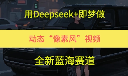 用Deepseek+即梦做，动态“像素风”视频，全新蓝海赛道-辰风资源站