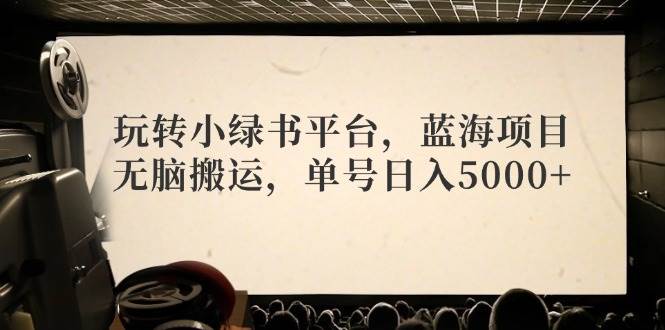 玩转小绿书平台，蓝海项目，无脑搬运，单号日入5000+-慕云辰风博客