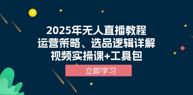 （13909期）2025年无人直播教程，运营策略、选品逻辑详解，视频实操课+工具包-慕云辰风博客