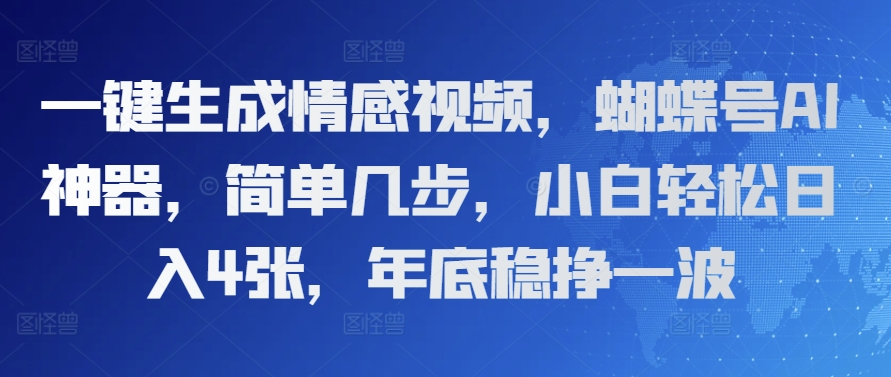 一键生成情感视频，蝴蝶号AI神器，简单几步，小白轻松日入4张，年底稳挣一波-慕云辰风博客