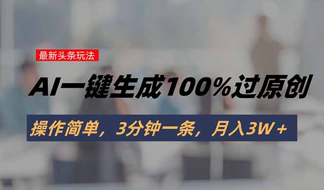 （15605期）头条最新玩法，AI一键生成100%过原创，操作简单，3分钟一条，月入3W＋-辰风资源站
