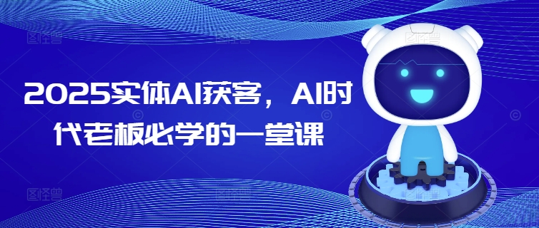 2025实体AI获客，AI时代老板必学的一堂课-慕云辰风博客