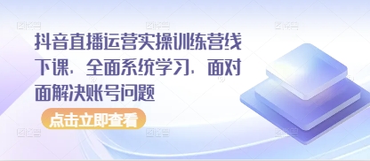 抖音直播运营实操训练营线下课，全面系统学习，面对面解决账号问题-辰风资源站