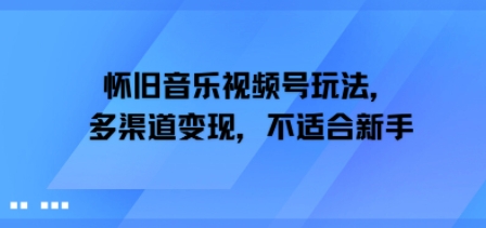 怀旧音乐视频号玩法，多渠道变现，不适合新手-辰风资源站