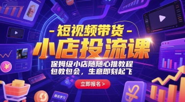 短视频带货-小店投流课，保姆级小店随心推教程，包教包会，生意即刻起飞-辰风资源站