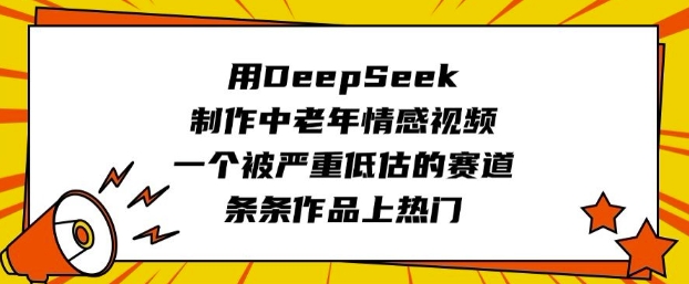 用DeepSeek制作中老年情感视频，一个被严重低估的赛道，条条作品上热门-慕云辰风博客