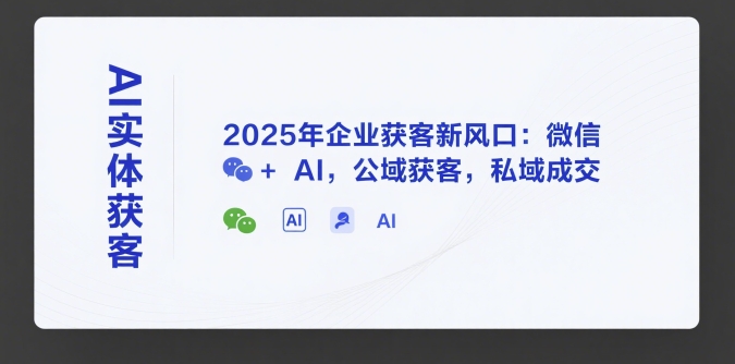 AI实体获客，2025年企业获客新风口：微信+ AI，公域获客，私域成交-辰风资源站
