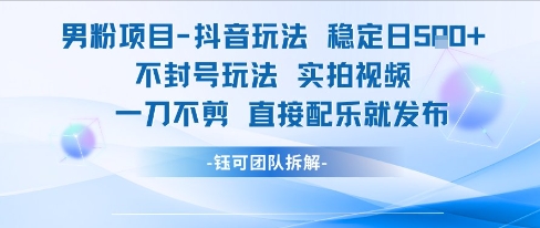 男粉项目抖音玩法稳定日收5张实拍视频一刀不剪直接配乐就发布不封号玩法-辰风资源站