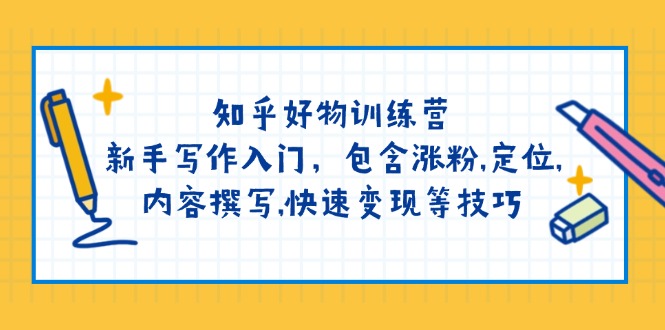 （14358期）知乎好物训练营：新手写作入门，包含涨粉,定位,内容撰写,快速变现等技巧-慕云辰风博客