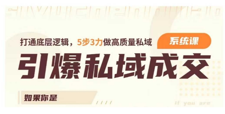 引爆私域成交力系统课，打通底层逻辑，5步3力做高质量私域-慕云辰风博客