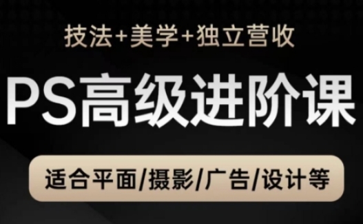 PS高级后期进阶课（技法+美学+独立营收），适合平面摄影广告设计等-辰风资源站