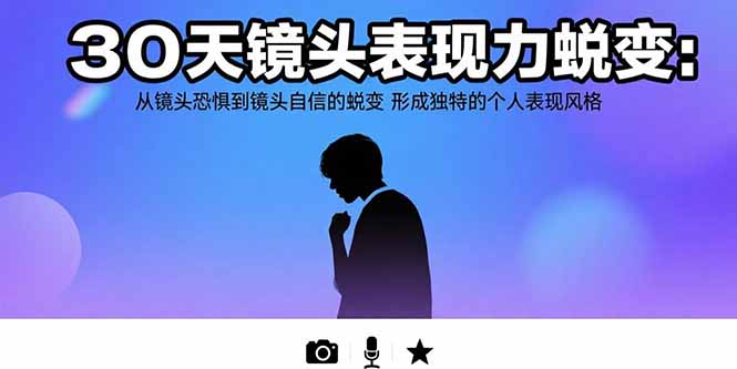 （15522期）30天镜头表现力蜕变：从镜头恐惧到镜头自信的蜕变 形成独特的个人表现风格-辰风资源站