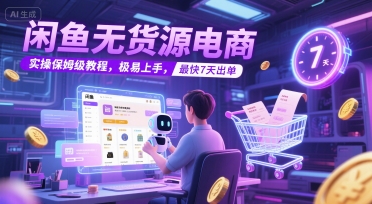 闲鱼无货源电商，实操保姆级教程，极易上手，最快7天出单-辰风资源站