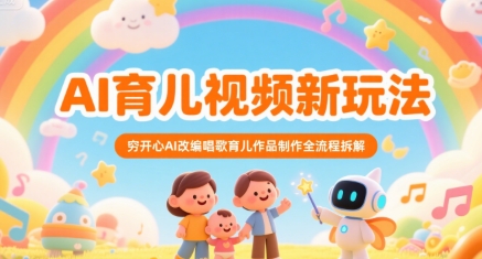 AI育儿视频新玩法，穷开心AI改编唱歌育儿作品制作全流程拆解-辰风资源站
