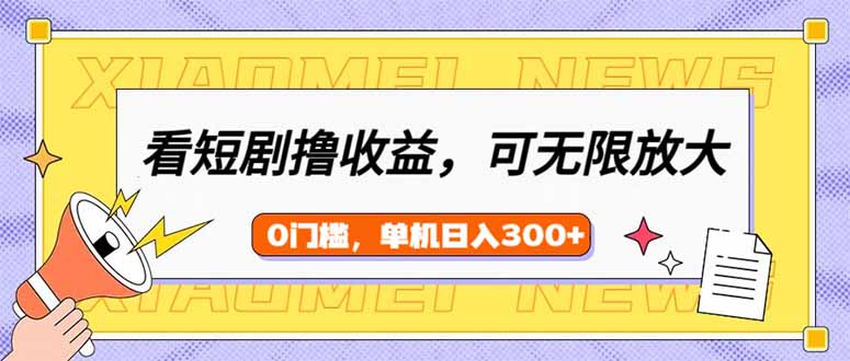 （14569期）看短剧领收益，可矩阵无限放大，单机日收益300+，新手小白轻松上手-慕云辰风博客