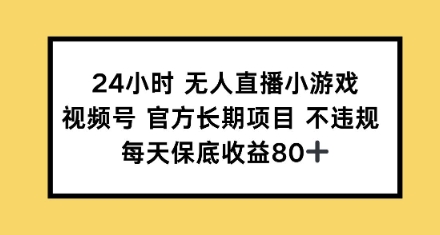 24小时无人直播小游戏，视频号官方长期项目，每天保底收益80+-慕云辰风博客