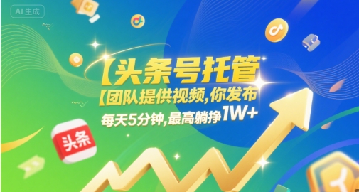 【头条号托管 】团队提供视频，你发布，每天5分钟，最高躺挣1W+【揭秘】-辰风资源站